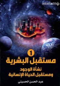 مستقبل البشرية ج1 ؛ نشأة الوجود ومستقبل الحياة الإنسانية